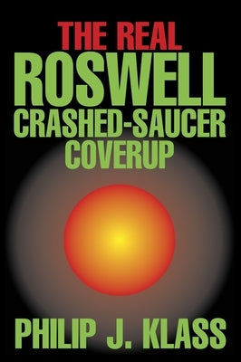 Real Roswell Crashed-Saucer Coverup by Klass, Philip J.