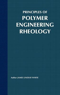Principles of Polymer Engineering Rheology by White, James Lindsay