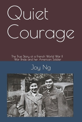 Quiet Courage: The True Story of a French World War II War Bride and Her American Soldier by Ng, Joy