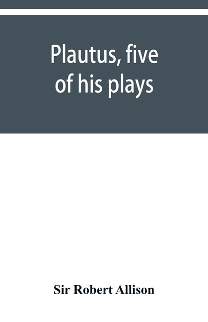Plautus, five of his plays by Robert Allison