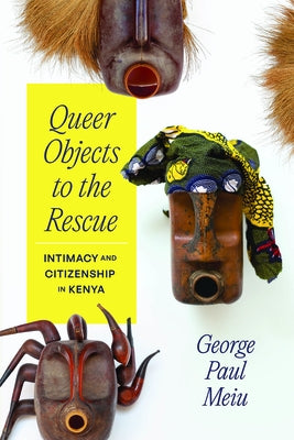Queer Objects to the Rescue: Intimacy and Citizenship in Kenya by Meiu, George Paul