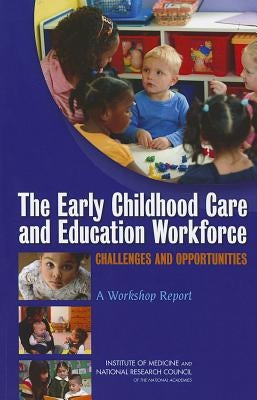 The Early Childhood Care and Education Workforce: Challenges and Opportunities: A Workshop Report by National Research Council