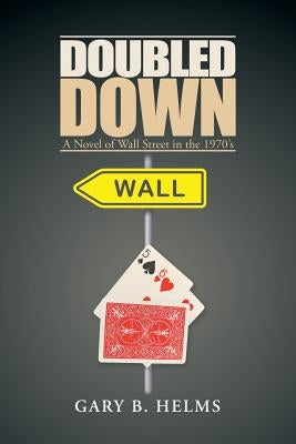 Doubled Down: A Novel of Wall Street in the 1970S by Helms, Gary B.