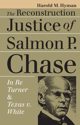 The Reconstruction Justice of Salmon P. Chase: In Re Turner and Texas v. White by Hyman, Harold M.