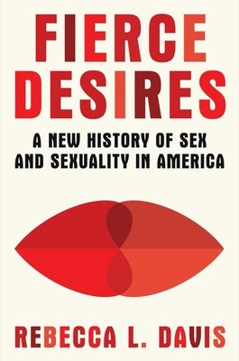 Fierce Desires: A New History of Sex and Sexuality in America by Davis, Rebecca L.