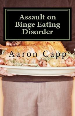 Assault on Binge Eating Disorder: Solving the Binge Eating Disorder by Capp, Aaron
