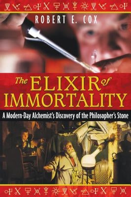 The Elixir of Immortality: A Modern-Day Alchemist's Discovery of the Philosopher's Stone by Cox, Robert E.
