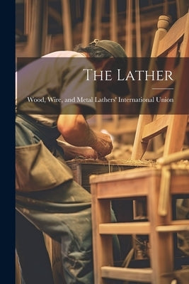 The Lather by Wood, Wire And Metal Lathers' Intern