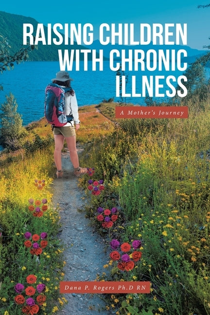 Raising Children With Chronic Illness: A Mother's Journey by Rogers Ph. D., Dana P.