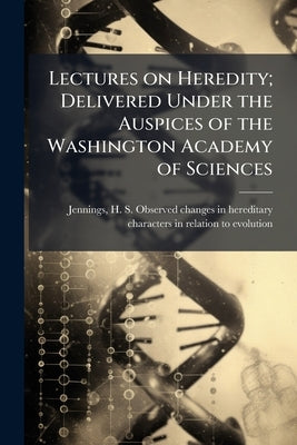Lectures on Heredity; Delivered Under the Auspices of the Washington Academy of Sciences by Jennings, H. S. (Herbert Spencer) 1868-