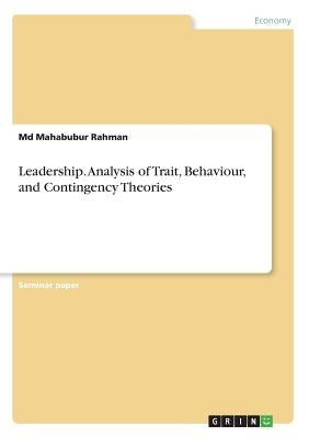 Leadership. Analysis of Trait, Behaviour, and Contingency Theories by Rahman, Mahabubur