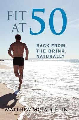 Fit at 50: Back From the Brink, Naturally by McLaughlin, Matthew