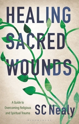 Healing Sacred Wounds: A Guide to Overcoming Religious and Spiritual Trauma by Nealy, Sc