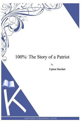 100%: The Story of a Patriot by Sinclair, Upton