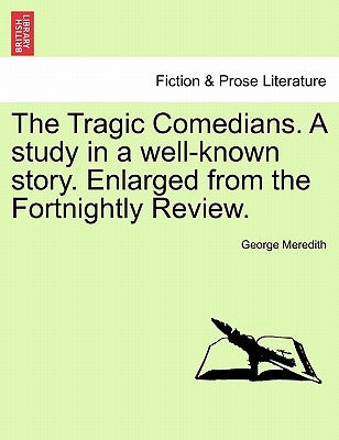 The Tragic Comedians. a Study in a Well-Known Story. Enlarged from the Fortnightly Review. by Meredith, George