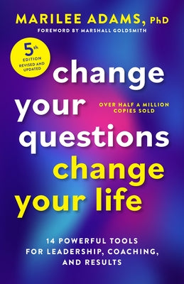 Change Your Questions, Change Your Life, Fifth Edition: 14 Powerful Tools for Leadership, Coaching, and Results by Adams, Marilee