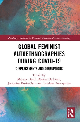 Global Feminist Autoethnographies During COVID-19: Displacements and Disruptions by Heath, Melanie