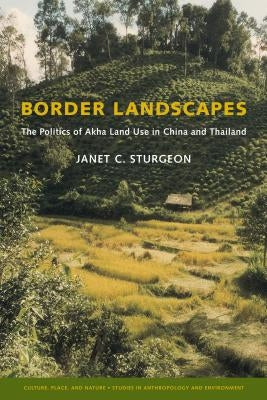 Border Landscapes: The Politics of Akha Land Use in China and Thailand by Sturgeon, Janet C.