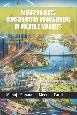 Megaprojects Construction Management in Volatile Markets: Project Viability and Financial Sustainability Risks, Overcoming Climate Challenges and use by Verma, Sunanda