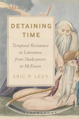 Detaining Time: Temporal Resistance in Literature from Shakespeare to McEwan by Levy, Eric P.