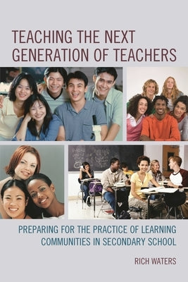 Teaching the Next Generation of Teachers: Preparing for the Practice of Learning Communities in Secondary School by Waters, Rich