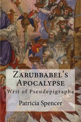 Zarubbabel's Apocalypse: Writ of Pseudepigrapha by Spencer, Patricia M.