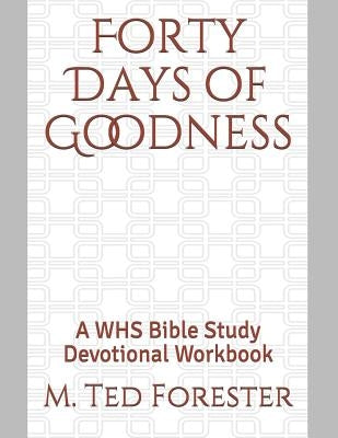 Forty Days of Goodness: A WHS Bible Study Devotional Workbook by Forester, M. Ted
