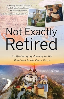 Not Exactly Retired: A Life-Changing Journey on the Road and in the Peace Corps by Jarmul, David