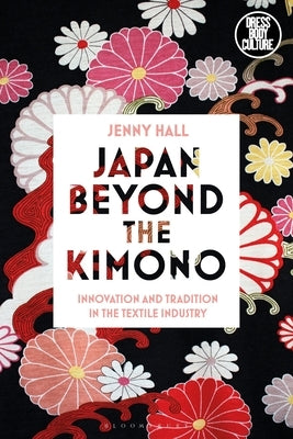Japan Beyond the Kimono: Innovation and Tradition in the Kyoto Textile Industry by Hall, Jenny