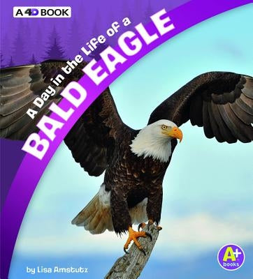 A Day in the Life of a Bald Eagle: A 4D Book by Amstutz, Lisa J.