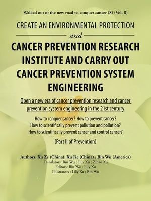 Create an Environmental Protection and Cancer Prevention Research Institute and Carry out Cancer Prevention System Engineering: Walked out of the New by Wu, Bin
