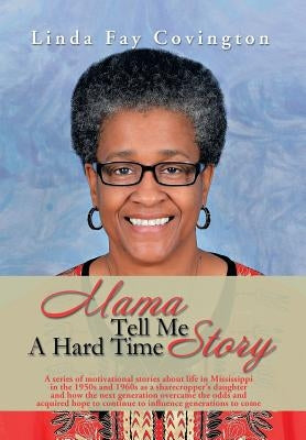 Mama Tell Me A Hard Time Story: A series of motivational stories about life in Mississippi in the 1950s and 1960s as a sharecropper's daughter and how by Covington, Linda Fay