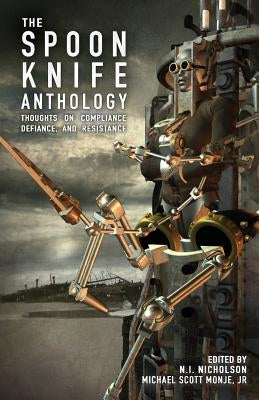 The Spoon Knife Anthology: Thoughts on Defiance, Compliance, and Resistance by Monje, Michael Scott, Jr.