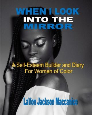 When I Look Into The Mirror: A Self-Esteem Builder and Diary For Women of Color by Maccanico, Lavon