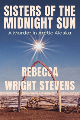 Sisters of the Midnight Sun: A Murder in Arctic Alaska by Stevens, Rebecca Wright
