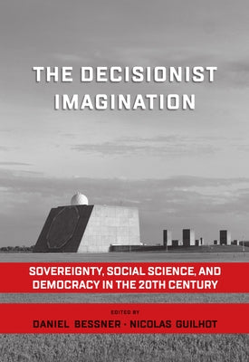 The Decisionist Imagination: Sovereignty, Social Science and Democracy in the 20th Century by Bessner, Daniel