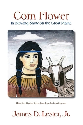 Corn Flower in Blowing Snow on the Great Plains: Third in a Fiction Series Based on the Four Seasons by Lester, James D.