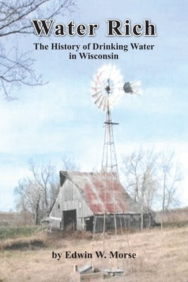 Water Rich: The History of Drinking Water in Wisconsin by Morse, Edwin W.