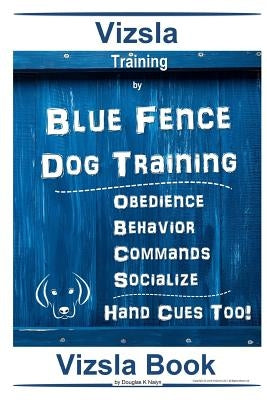 Vizsla Training By Blue Fence Dog Training Obedience - Behavior Commands - Socialize Hand Cues Too! Vizsla Book by Naiyn, Douglas K.