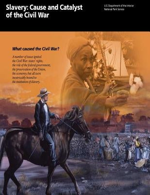 Slavery: Cause and Catalyst of the Civil War: What caused the Civil War? by U. S. Department of the Interior