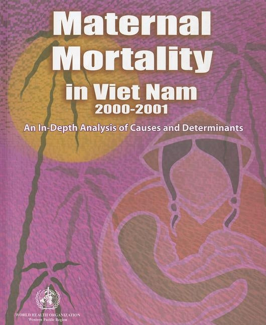 Maternal Mortality in Vietnam 2000-2001: An In-Depth Analysis of Causes and Determinants by Who Regional Office for the Western Paci