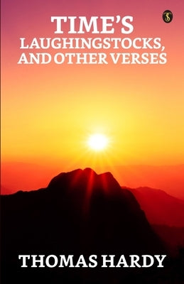 Time's Laughingst Ocks, And Other Verses by Hardy, Thomas