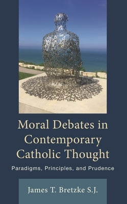 Moral Debates in Contemporary Catholic Thought: Paradigms, Principles, and Prudence by Bretzke, James