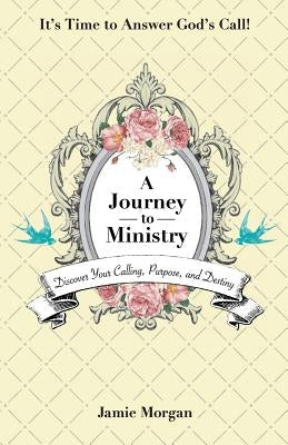 A Journey to Ministry: Discover Your Calling, Purpose, and Destiny by Morgan, Jamie