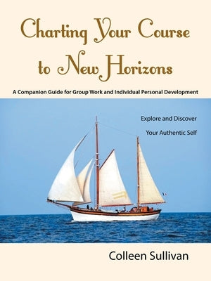 Charting Your Course to New Horizons: Explore and Discover Your Authentic Self by Sullivan, Colleen