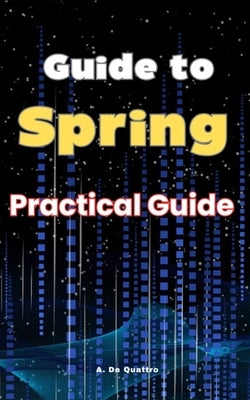 Guide to Spring: Practical Guide by de Quattro, A.