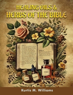Healing Oils & Herbs Of The Bible by Williams, Kurtis M.
