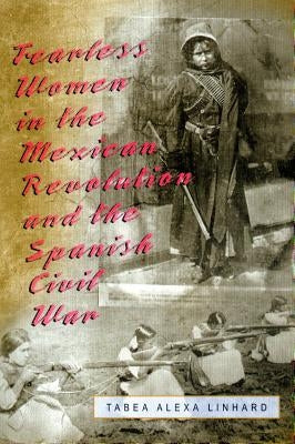 Fearless Women in the Mexican Revolution and the Spanish Civil War by Linhard, Tabea Alexa