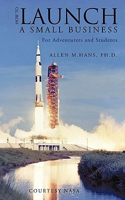 How To Launch A Small Business: For Adventurers and Students by Hans, Allen M.