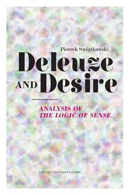 Deleuze and Desire: Analysis of the Logic of Sense by Swiatkowski, Piotrek